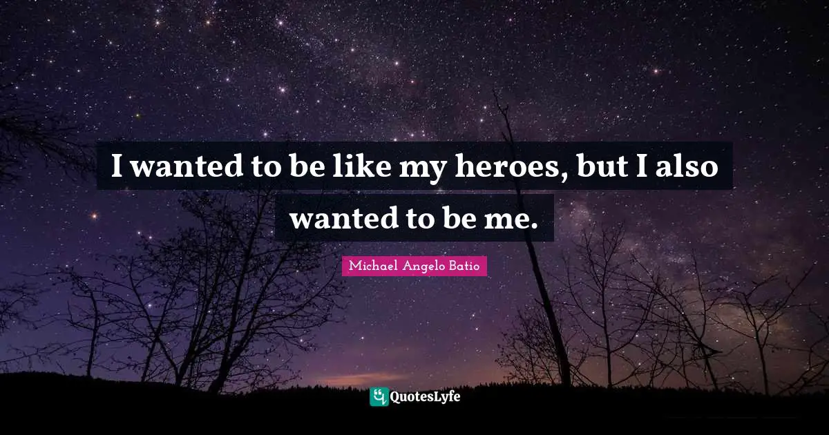 I wanted to be like my heroes, but I also wanted to be me.