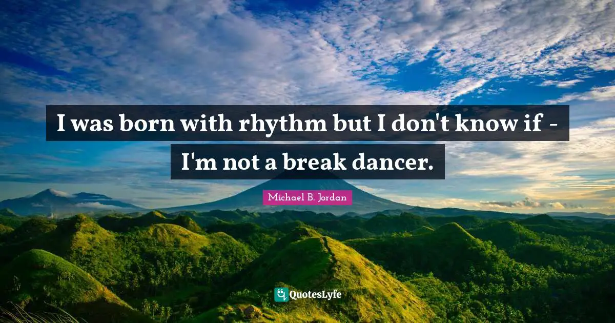 Michael B. Jordan Quotes: "I was born with rhythm but I don't know if - I'm not a break dancer."