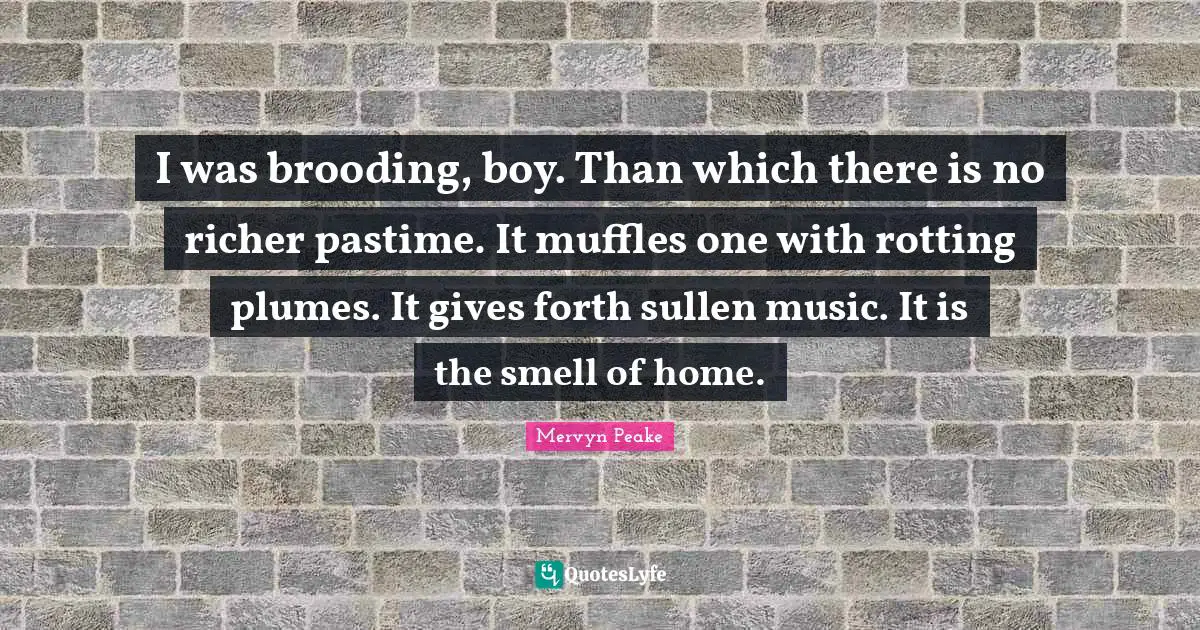 Pastime Quotes: "I was brooding, boy. Than which there is no richer pastime. It muffles one with rotting plumes. It gives forth sullen music. It is the smell of home."