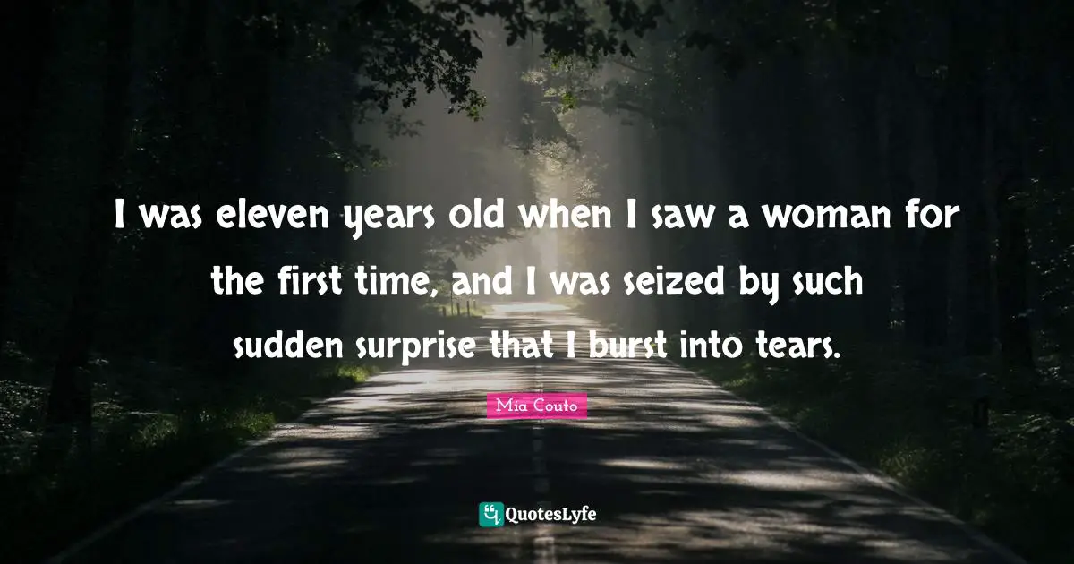 I was eleven years old when I saw a woman for the first time, and I was seized by such sudden surprise that I burst into tears.