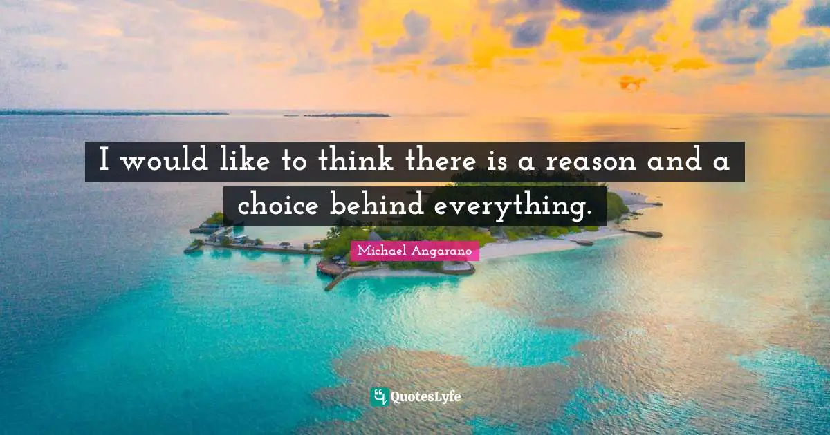 I would like to think there is a reason and a choice behind everything.