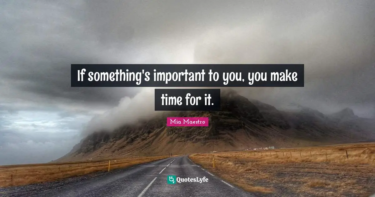 Making Time Quotes: "If something's important to you, you make time for it."