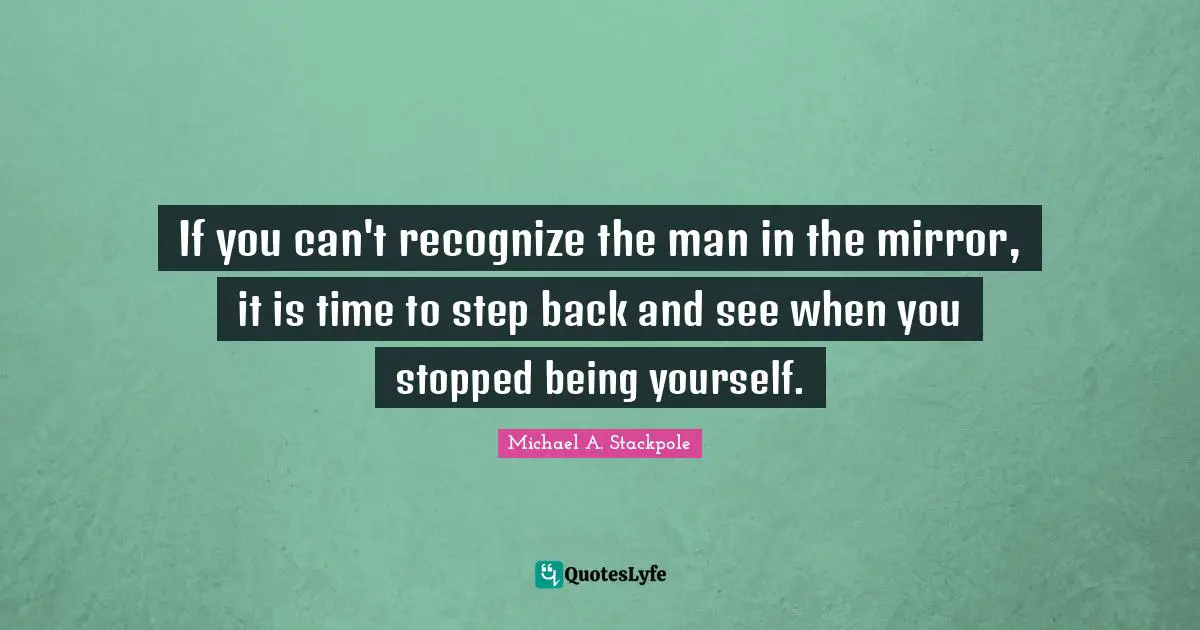 Michael A. Stackpole Quotes: "If you can't recognize the man in the mirror, it is time to step back and see when you stopped being yourself."