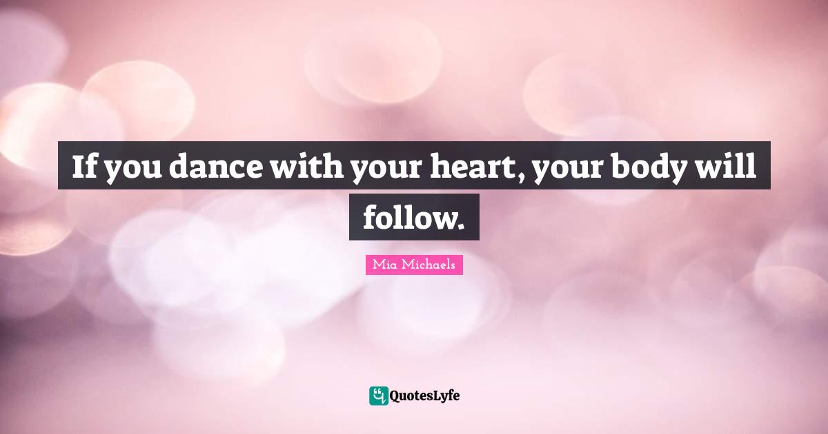 Your Body Quotes: "If you dance with your heart, your body will follow."