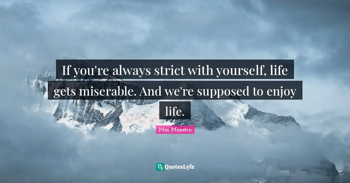 If you're always strict with yourself, life gets miserable. And we're supposed to enjoy life.