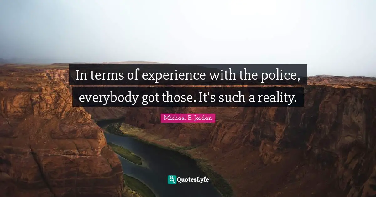 Michael B. Jordan Quotes: "In terms of experience with the police, everybody got those. It's such a reality."