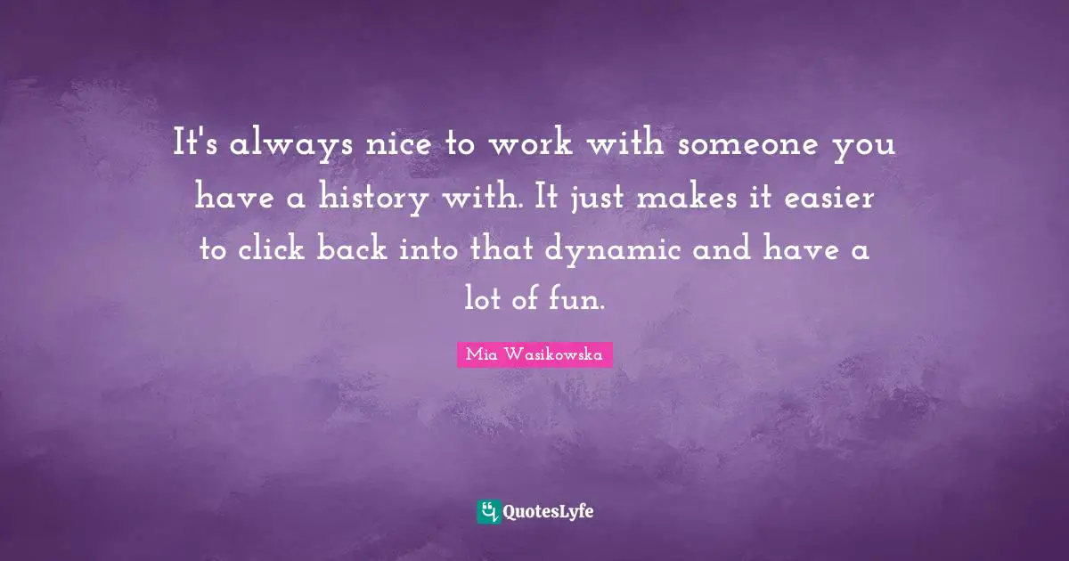 It's always nice to work with someone you have a history with. It just makes it easier to click back into that dynamic and have a lot of fun.