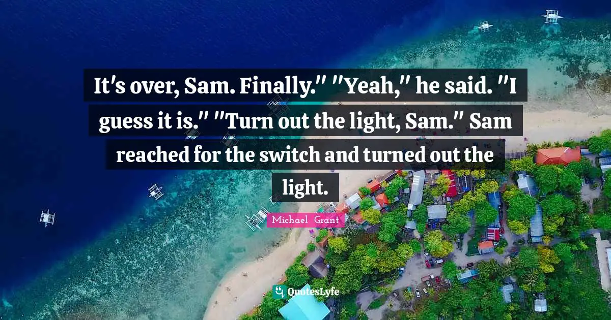 It's over, Sam. Finally." "Yeah," he said. "I guess it is." "Turn out the light, Sam." Sam reached for the switch and turned out the light.