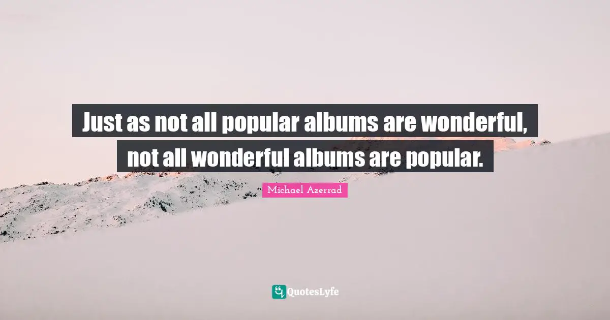 Albums Quotes: "Just as not all popular albums are wonderful, not all wonderful albums are popular."