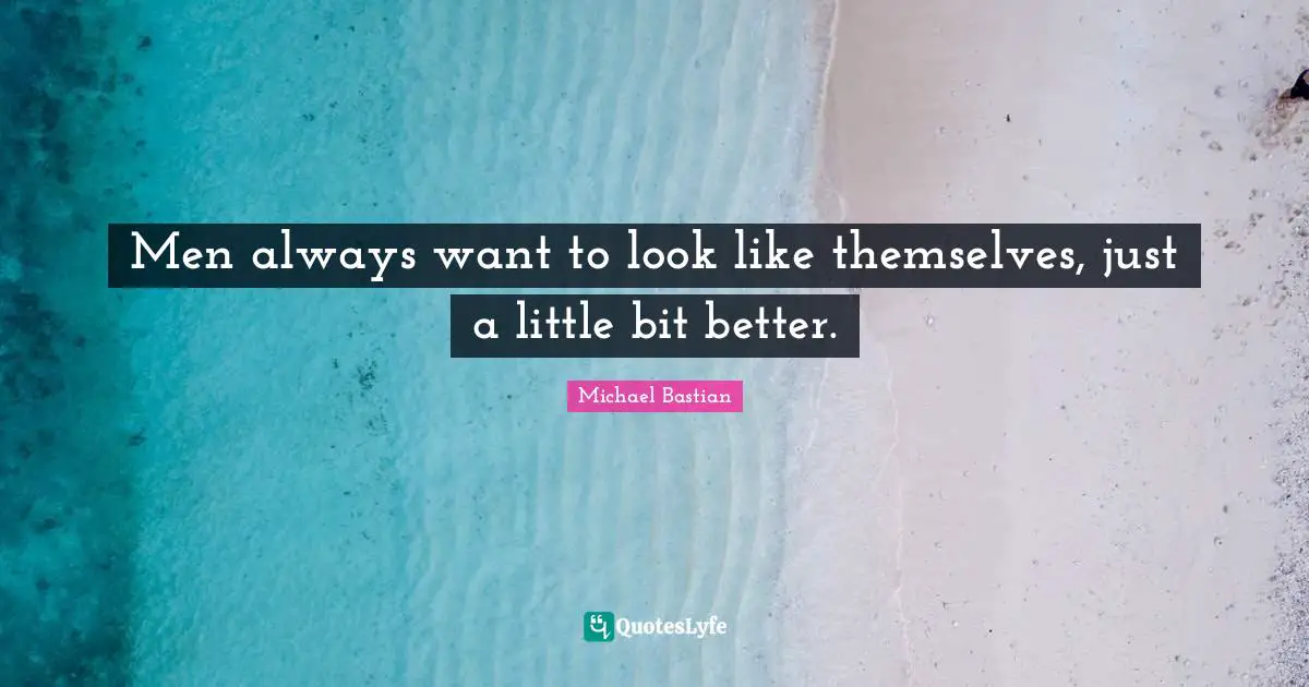 Men always want to look like themselves, just a little bit better.