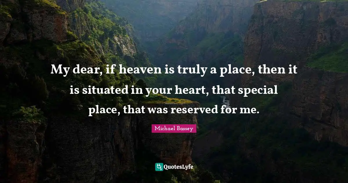 Michael Bassey Quotes: "My dear, if heaven is truly a place, then it is situated in your heart, that special place, that was reserved for me."