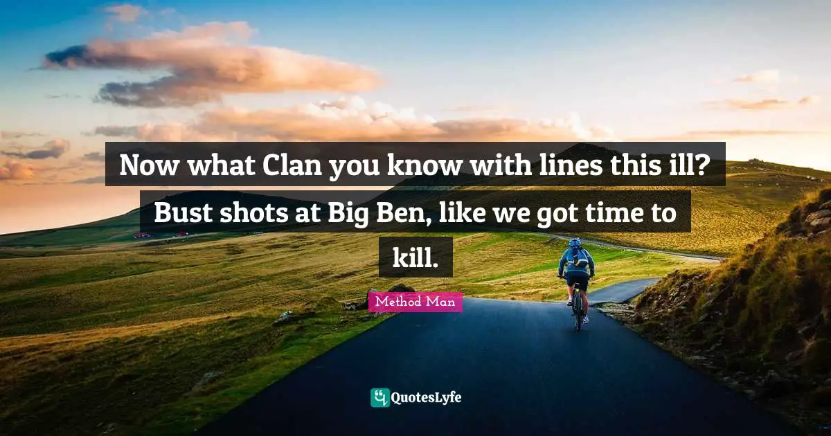 Ill Quotes: "Now what Clan you know with lines this ill? Bust shots at Big Ben, like we got time to kill."