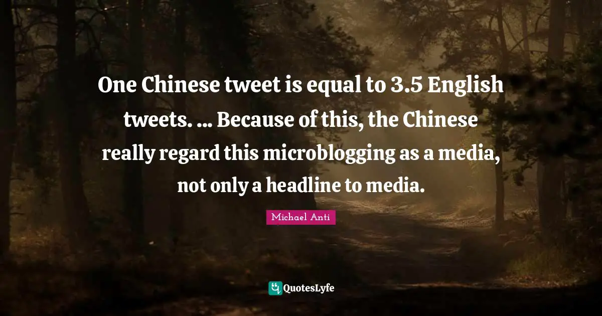 Tweet Quotes: "One Chinese tweet is equal to 3.5 English tweets. ... Because of this, the Chinese really regard this microblogging as a media, not only a headline to media."