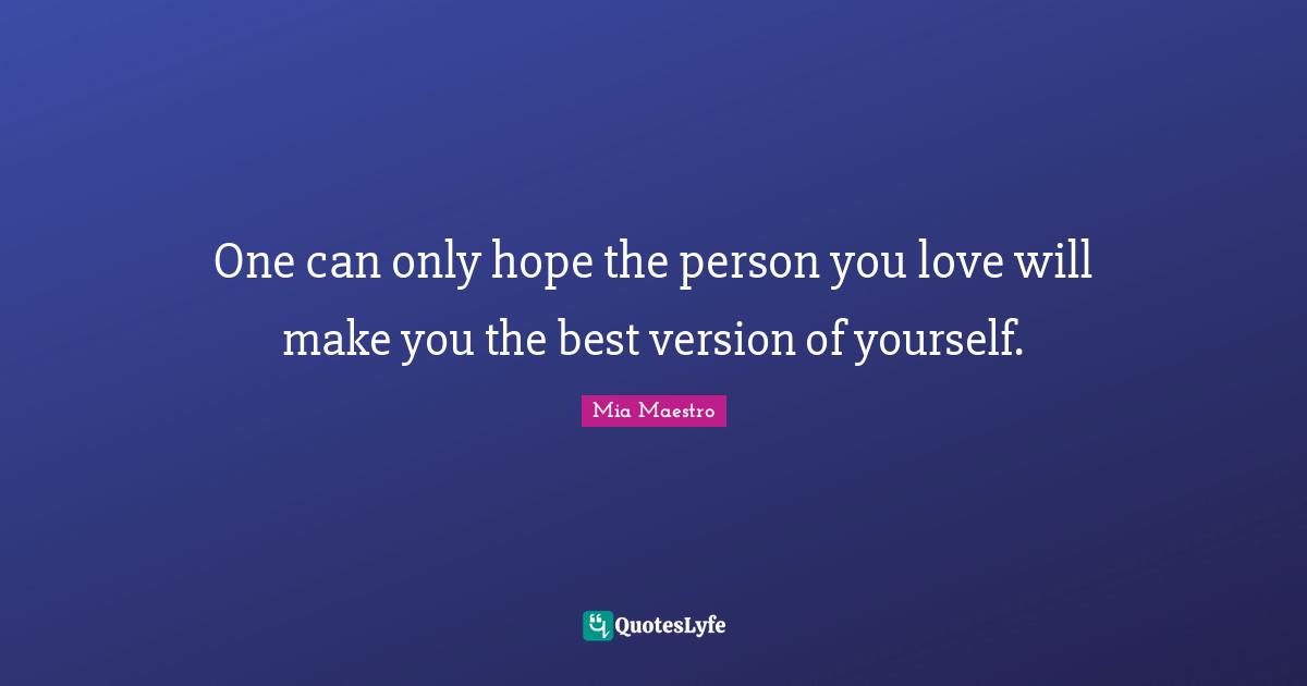 One can only hope the person you love will make you the best version of yourself.