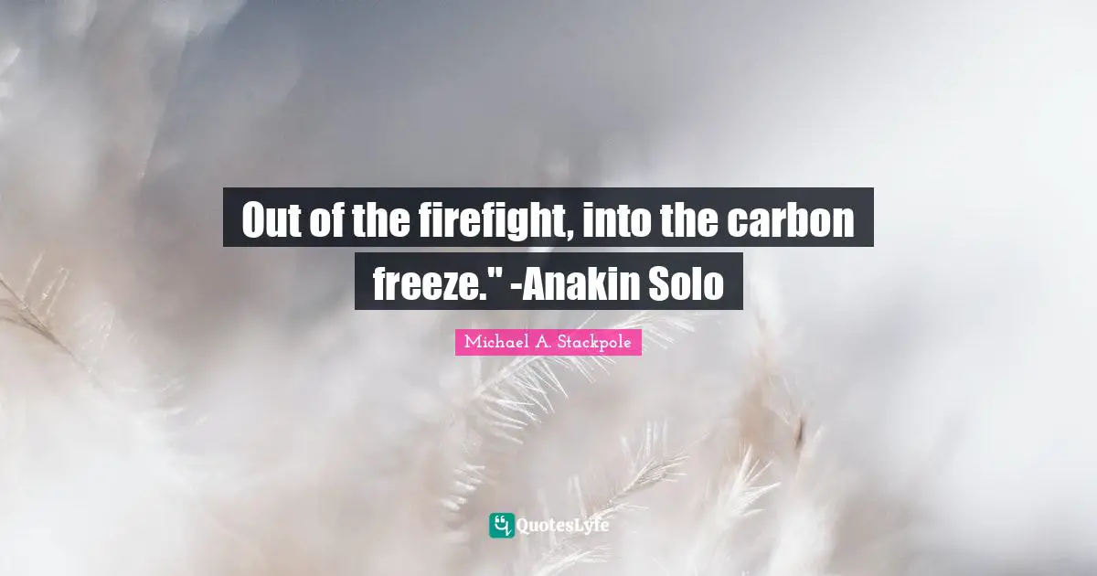 Out of the firefight, into the carbon freeze." -Anakin Solo