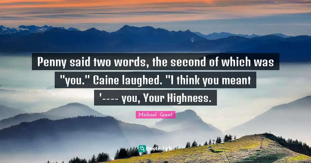 Penny said two words, the second of which was "you." Caine laughed. "I think you meant '---- you, Your Highness.