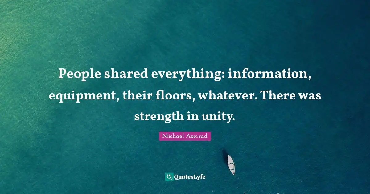 Michael Azerrad Quotes: "People shared everything: information, equipment, their floors, whatever. There was strength in unity."