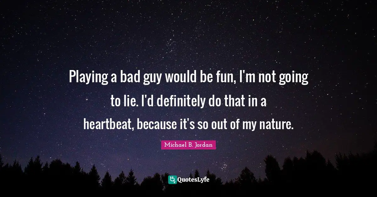 Michael B. Jordan Quotes: "Playing a bad guy would be fun, I'm not going to lie. I'd definitely do that in a heartbeat, because it's so out of my nature."