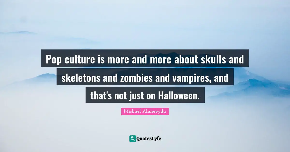 Pop culture is more and more about skulls and skeletons and zombies and vampires, and that's not just on Halloween.