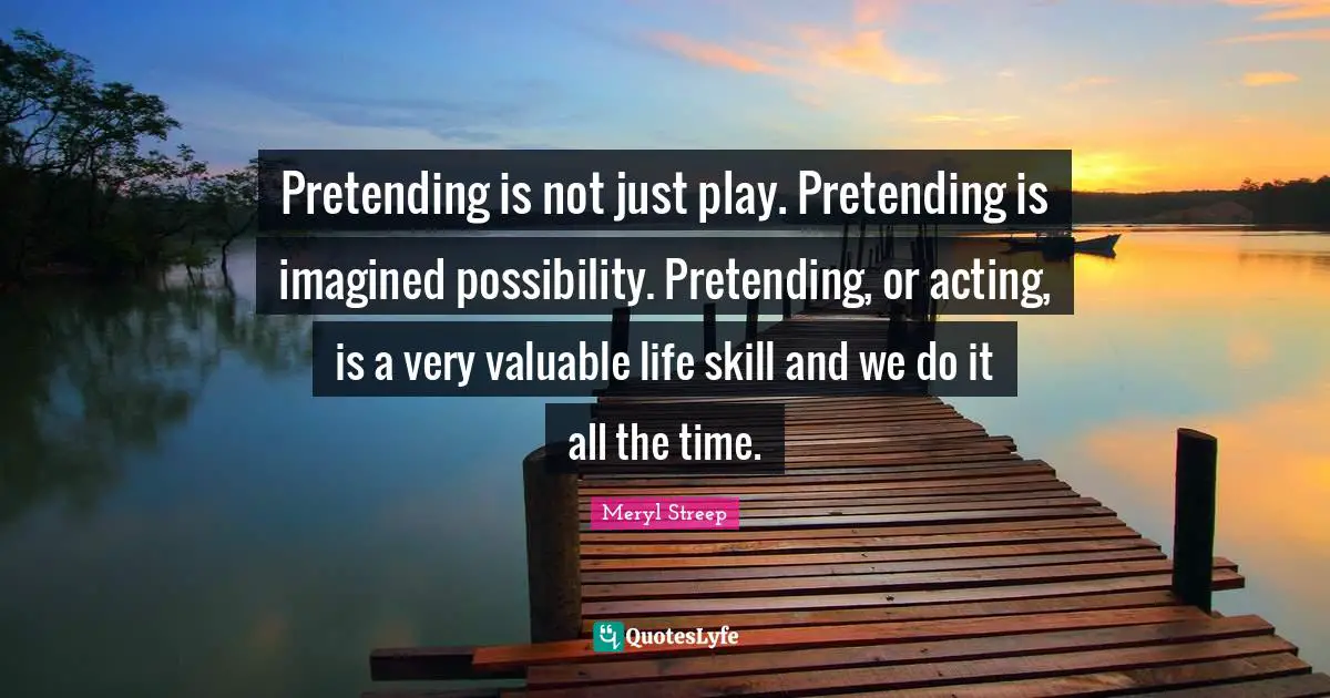 Life Skills Quotes: "Pretending is not just play. Pretending is imagined possibility. Pretending, or acting, is a very valuable life skill and we do it all the time."