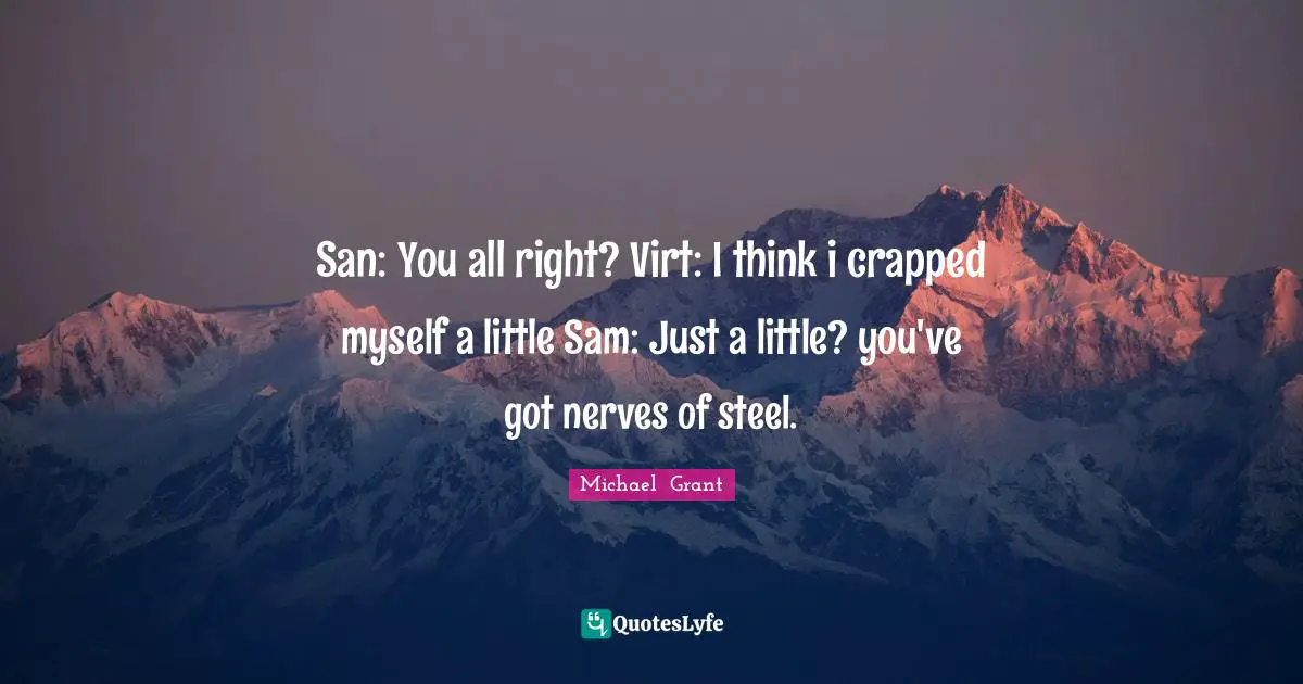 San: You all right? Virt: I think i crapped myself a little Sam: Just a little? you've got nerves of steel.