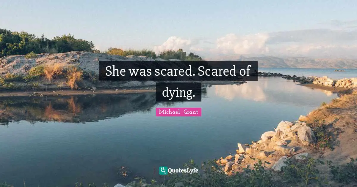 Michael Grant Quotes: "She was scared. Scared of dying."