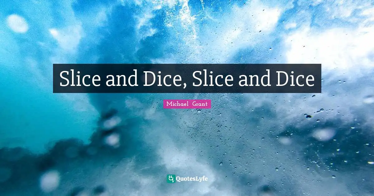 Michael Grant Quotes: "Slice and Dice, Slice and Dice"