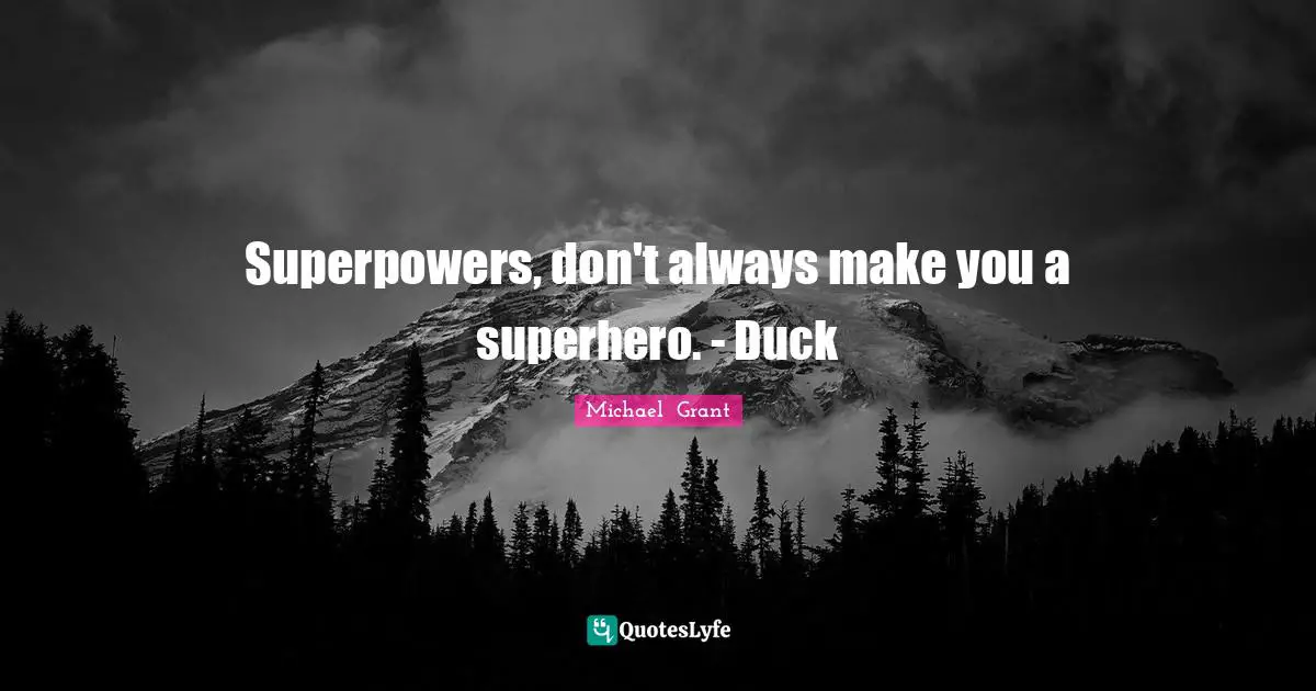 Michael Grant Quotes: "Superpowers, don't always make you a superhero. - Duck"