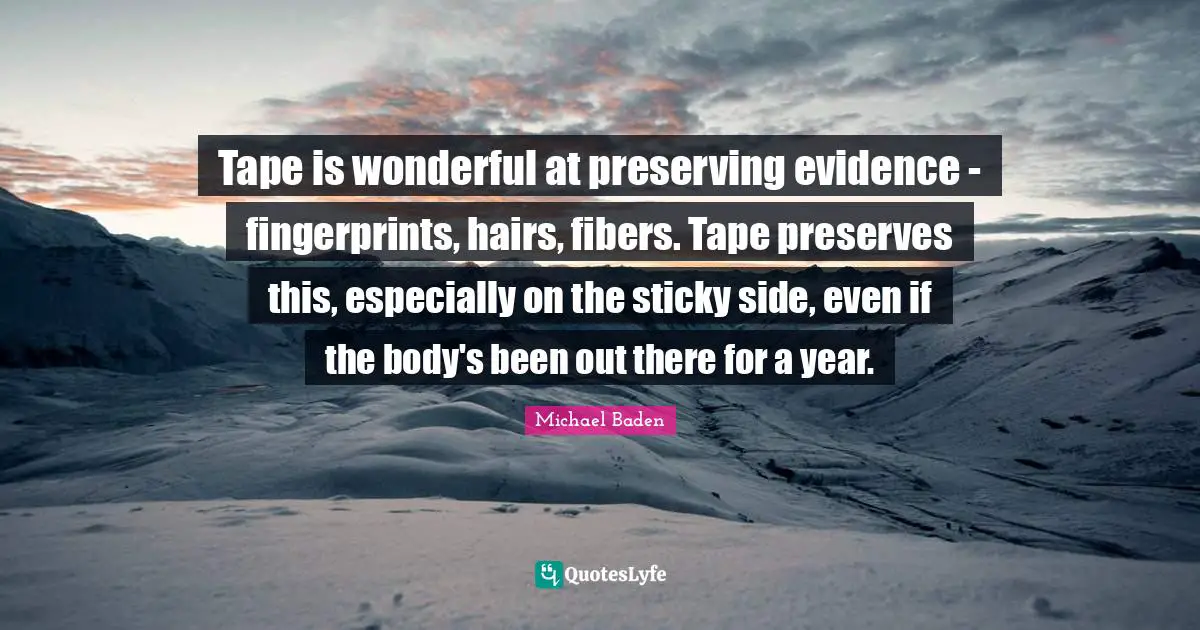Preserves Quotes: "Tape is wonderful at preserving evidence - fingerprints, hairs, fibers. Tape preserves this, especially on the sticky side, even if the body's been out there for a year."