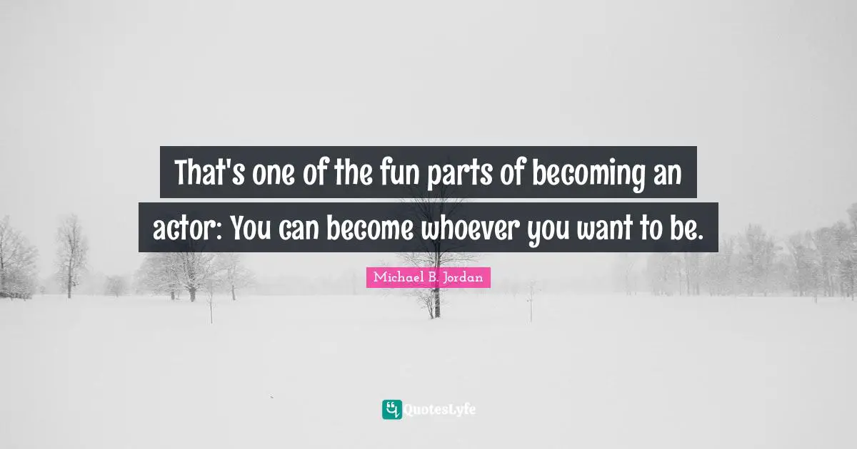 Michael B. Jordan Quotes: "That's one of the fun parts of becoming an actor: You can become whoever you want to be."