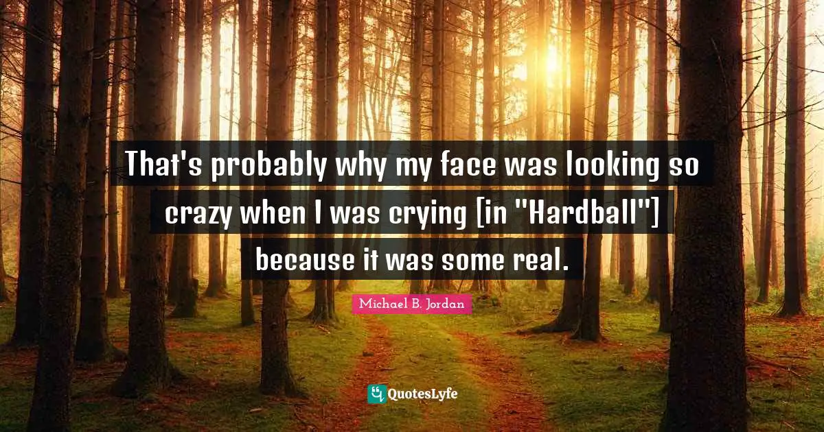 Michael B. Jordan Quotes: "That's probably why my face was looking so crazy when I was crying [in "Hardball"] because it was some real."
