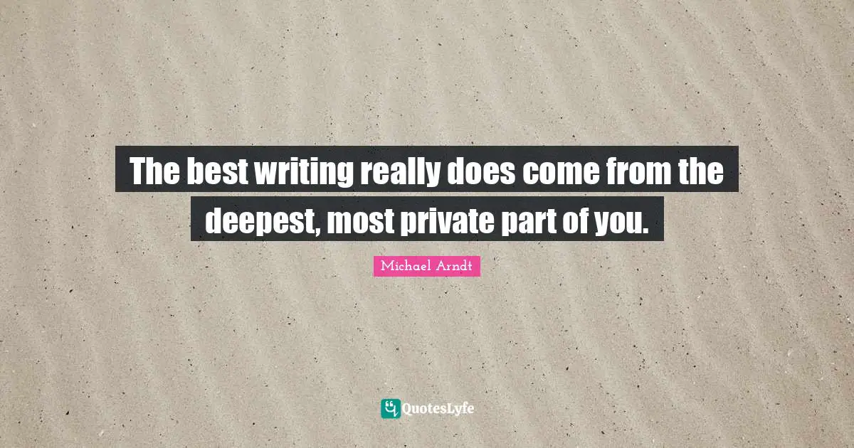 The best writing really does come from the deepest, most private part of you.