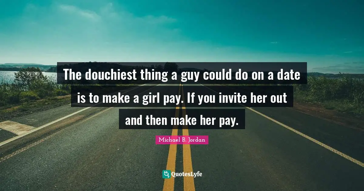 The douchiest thing a guy could do on a date is to make a girl pay. If you invite her out and then make her pay.