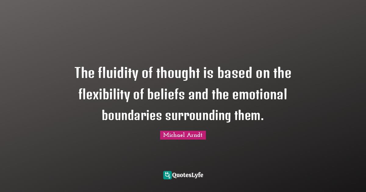 The fluidity of thought is based on the flexibility of beliefs and the emotional boundaries surrounding them.