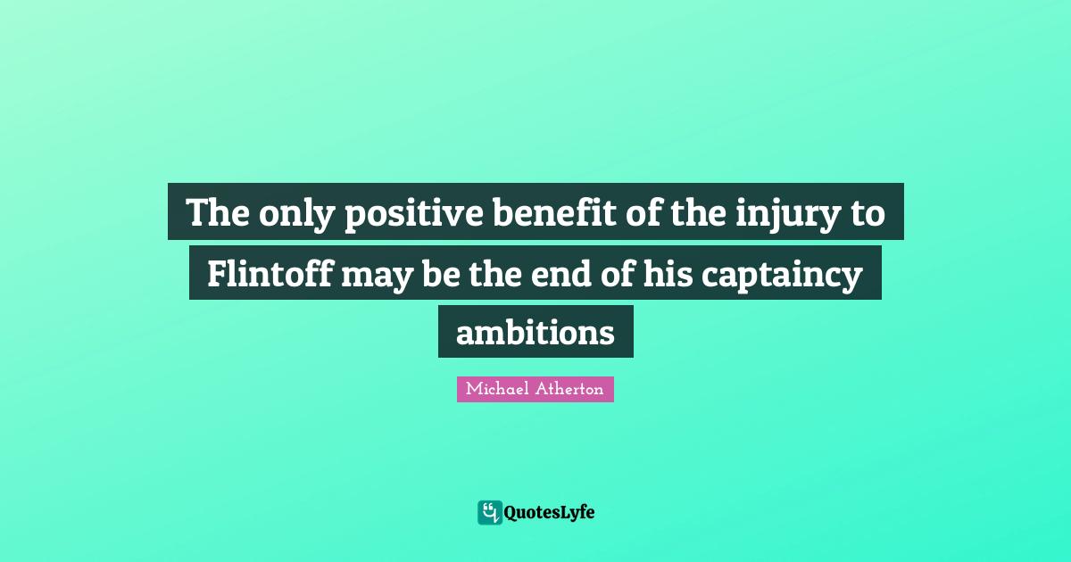 The only positive benefit of the injury to Flintoff may be the end of his captaincy ambitions