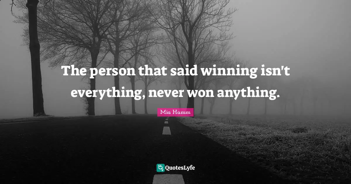 Isn T Quotes: "The person that said winning isn't everything, never won anything."