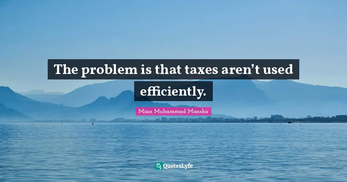 The problem is that taxes aren’t used efficiently.