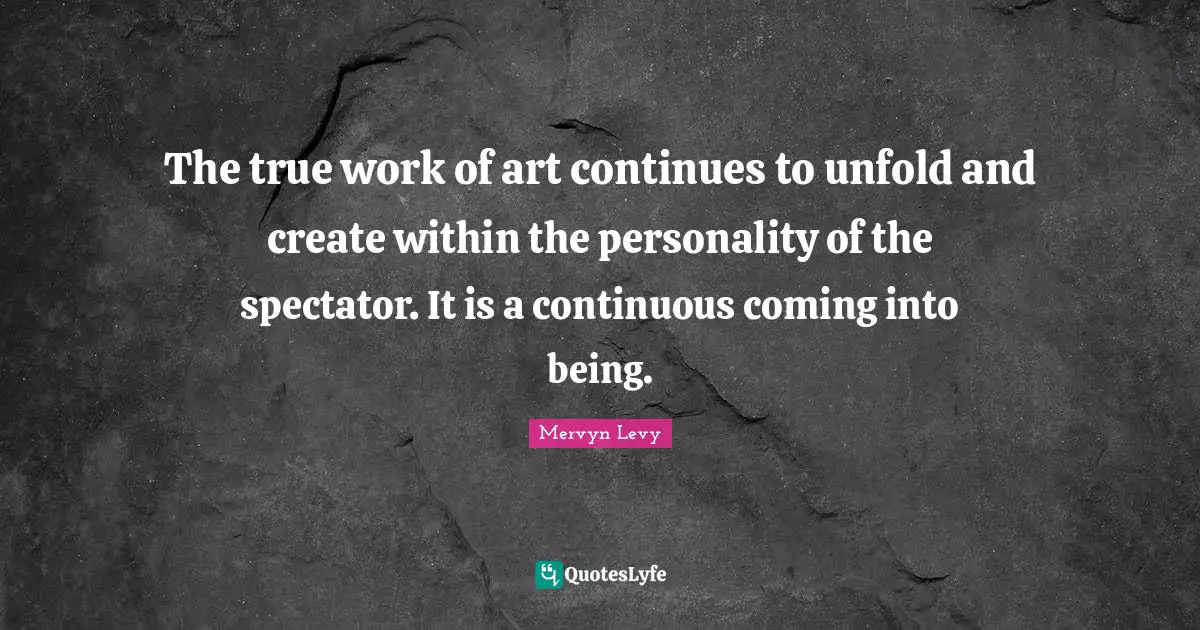 Spectators Quotes: "The true work of art continues to unfold and create within the personality of the spectator. It is a continuous coming into being."