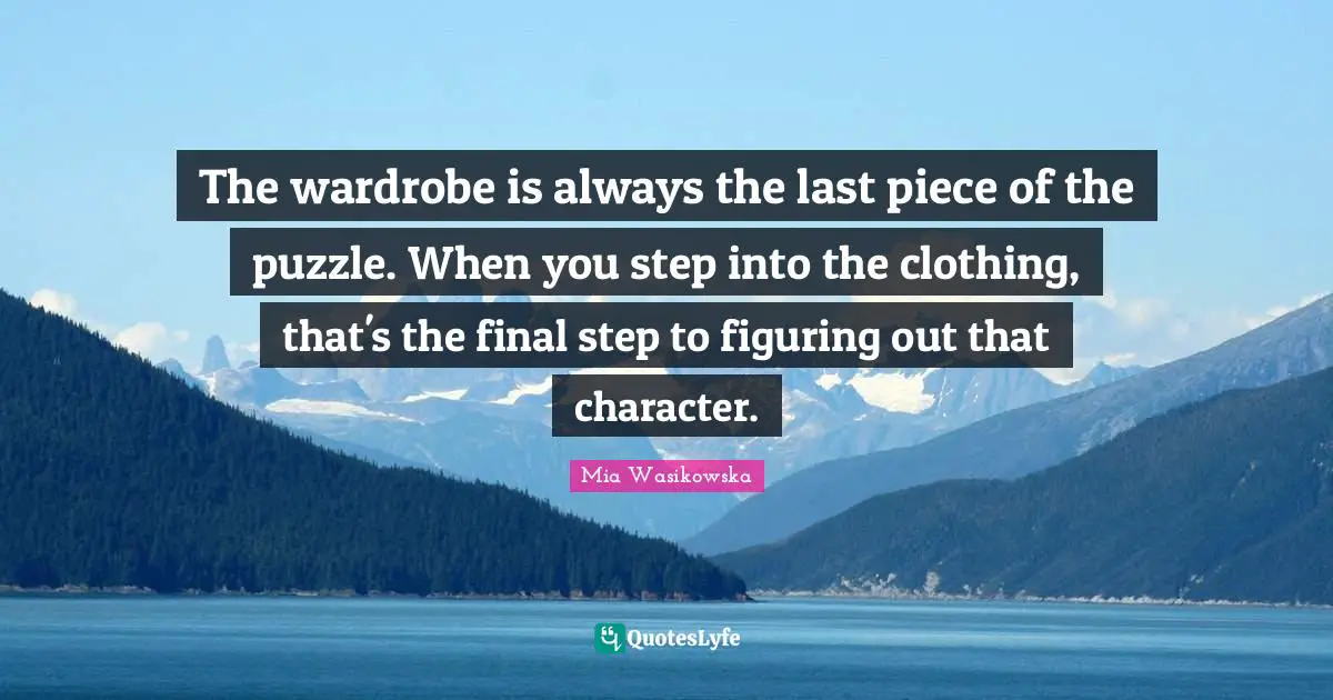 The wardrobe is always the last piece of the puzzle. When you step into the clothing, that's the final step to figuring out that character.