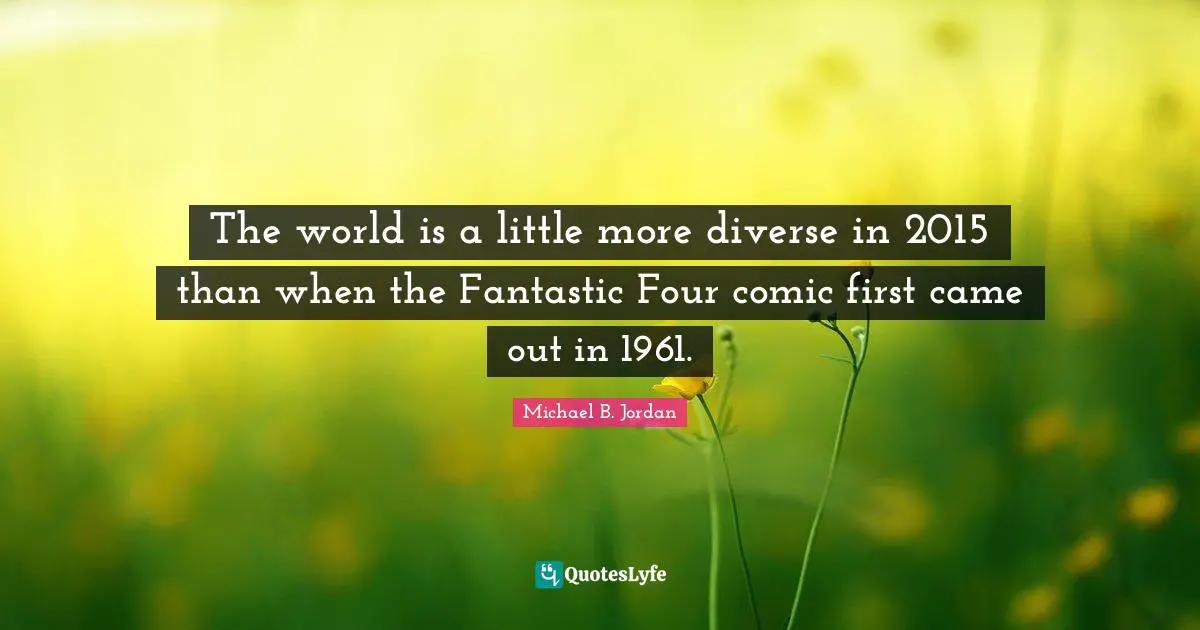 Michael B. Jordan Quotes: "The world is a little more diverse in 2015 than when the Fantastic Four comic first came out in 1961."
