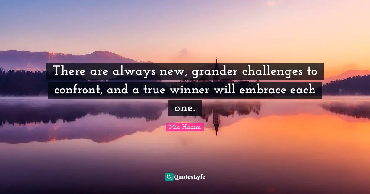 Winner Quotes: "There are always new, grander challenges to confront, and a true winner will embrace each one."