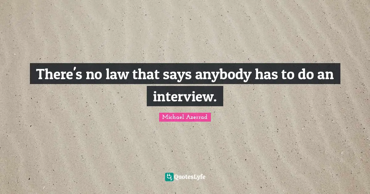 Michael Azerrad Quotes: "There's no law that says anybody has to do an interview."