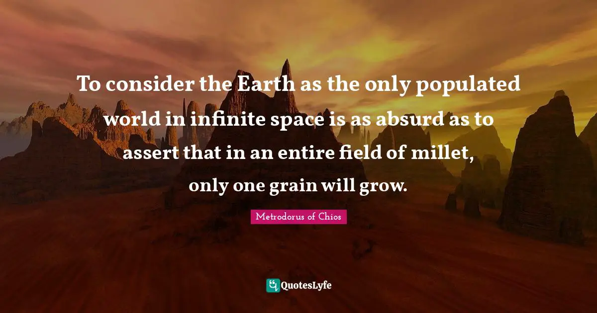 Absurd Quotes: "To consider the Earth as the only populated world in infinite space is as absurd as to assert that in an entire field of millet, only one grain will grow."