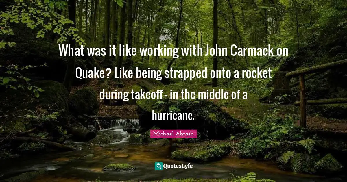 Hurricanes Quotes: "What was it like working with John Carmack on Quake? Like being strapped onto a rocket during takeoff – in the middle of a hurricane."