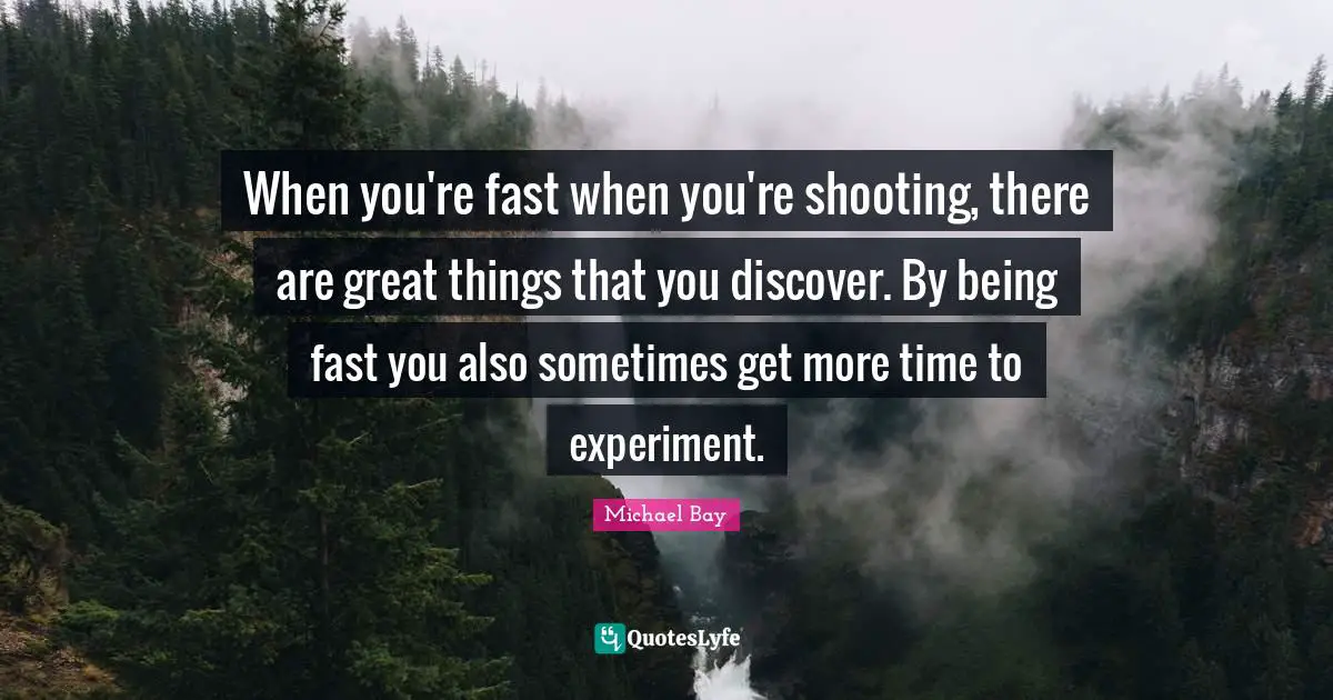 When you're fast when you're shooting, there are great things that you discover. By being fast you also sometimes get more time to experiment.