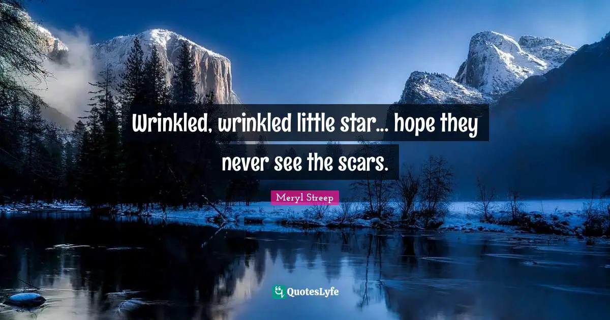 Wrinkled, wrinkled little star... hope they never see the scars.