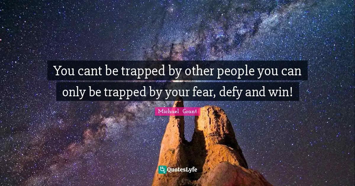 Michael Grant Quotes: "You cant be trapped by other people you can only be trapped by your fear, defy and win!"