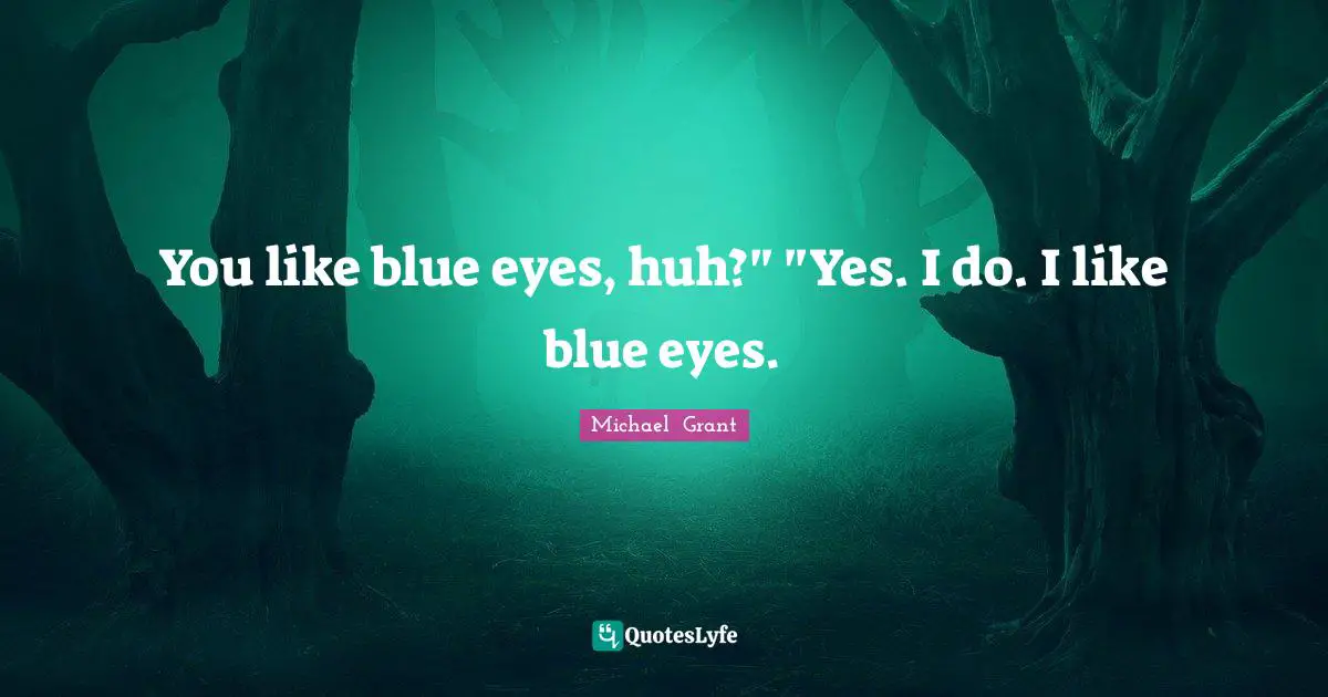 You like blue eyes, huh?" "Yes. I do. I like blue eyes.