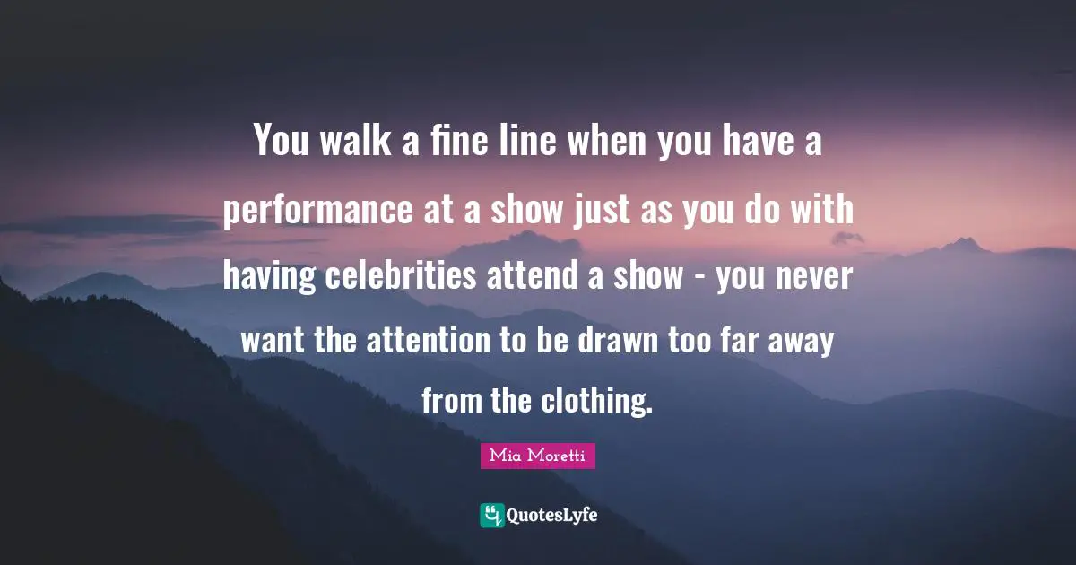 You walk a fine line when you have a performance at a show just as you do with having celebrities attend a show - you never want the attention to be drawn too far away from the clothing.