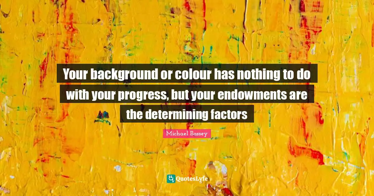 Your background or colour has nothing to do with your progress, but your endowments are the determining factors